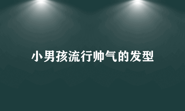 小男孩流行帅气的发型