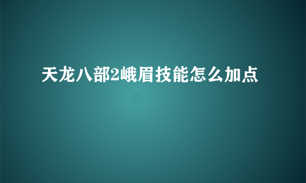 天龙八部2峨眉技能怎么加点