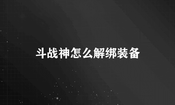 斗战神怎么解绑装备