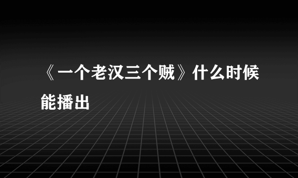 《一个老汉三个贼》什么时候能播出