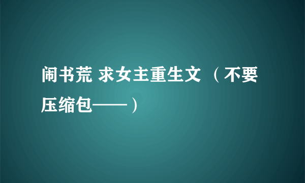 闹书荒 求女主重生文 （不要压缩包——）