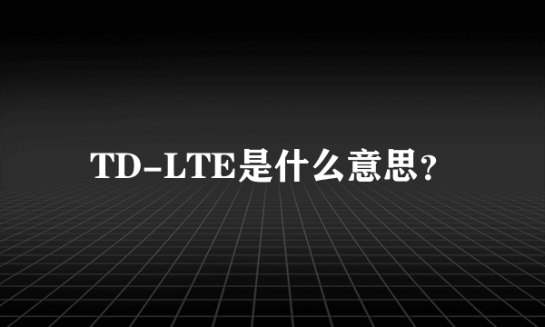 TD-LTE是什么意思？