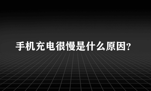 手机充电很慢是什么原因？