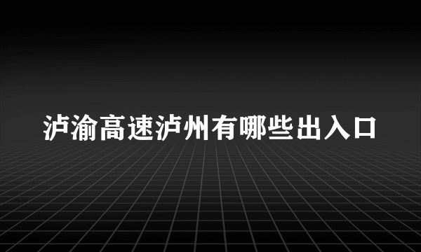 泸渝高速泸州有哪些出入口