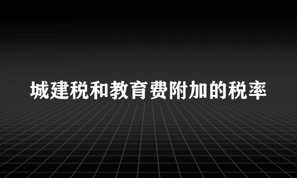 城建税和教育费附加的税率