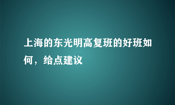 上海的东光明高复班的好班如何，给点建议