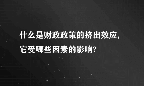 什么是财政政策的挤出效应,它受哪些因素的影响?