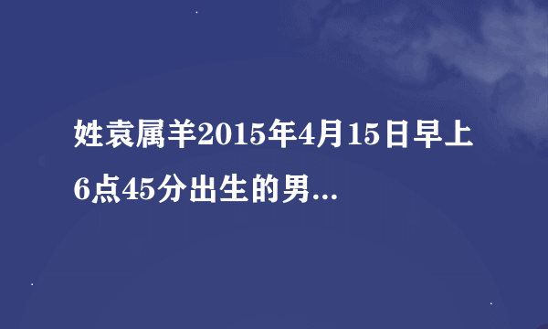 姓袁属羊2015年4月15日早上6点45分出生的男孩叫袁承汐行不，急求