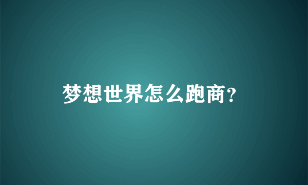 梦想世界怎么跑商？