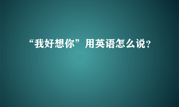 “我好想你”用英语怎么说？