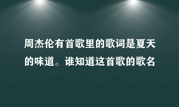 周杰伦有首歌里的歌词是夏天的味道。谁知道这首歌的歌名