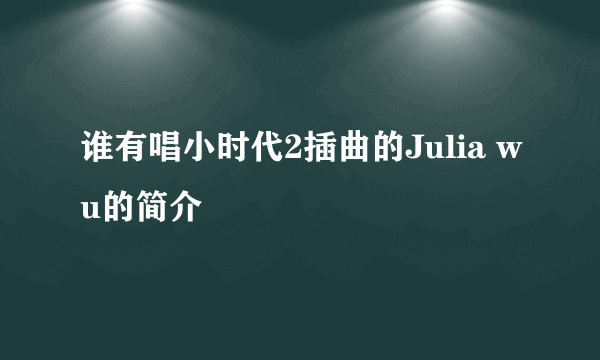 谁有唱小时代2插曲的Julia wu的简介