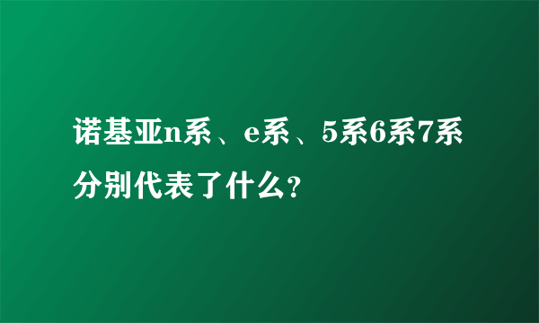 诺基亚n系、e系、5系6系7系分别代表了什么？