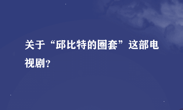 关于“邱比特的圈套”这部电视剧？