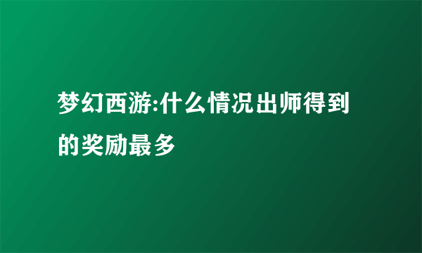 梦幻西游:什么情况出师得到的奖励最多