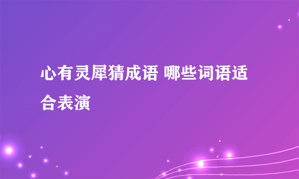 心有灵犀猜成语 哪些词语适合表演