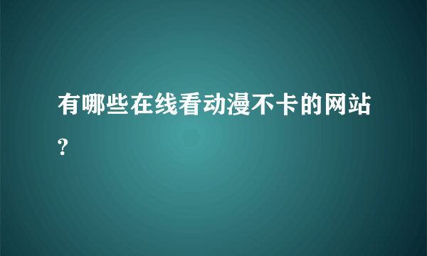 有哪些在线看动漫不卡的网站?