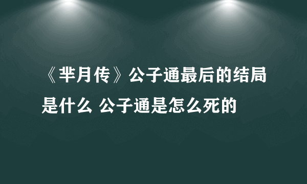 《芈月传》公子通最后的结局是什么 公子通是怎么死的