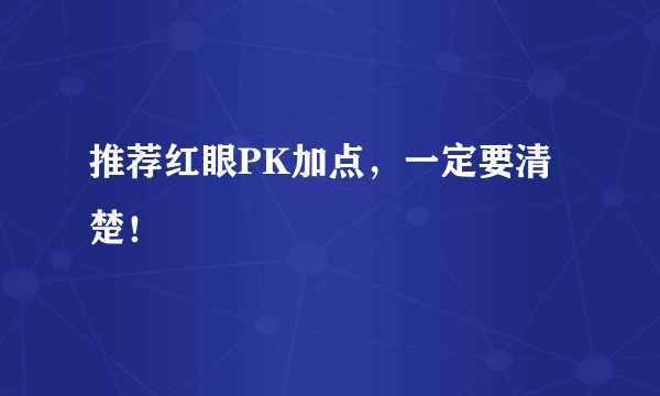 推荐红眼PK加点，一定要清楚！