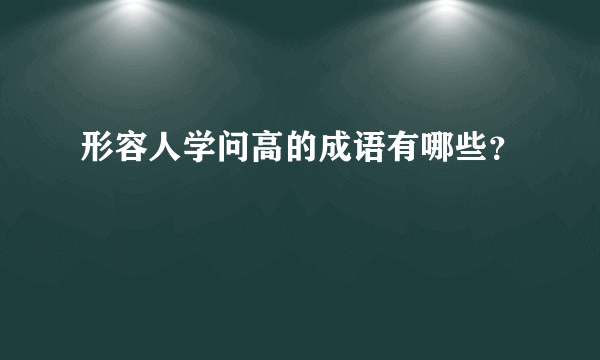 形容人学问高的成语有哪些？