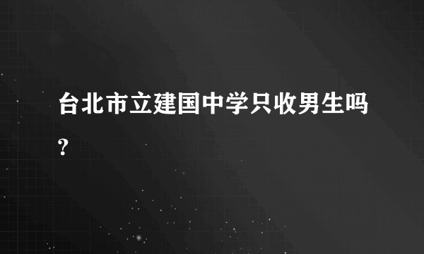 台北市立建国中学只收男生吗？