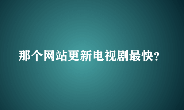 那个网站更新电视剧最快？