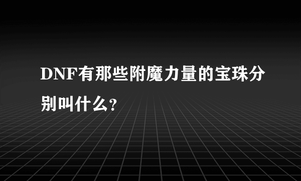 DNF有那些附魔力量的宝珠分别叫什么？