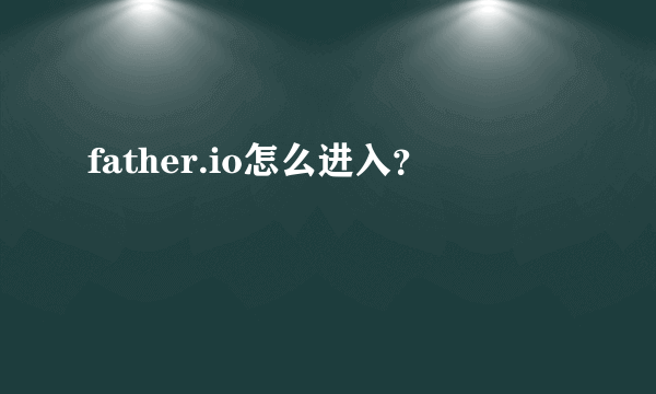 father.io怎么进入？