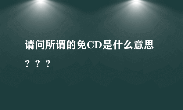 请问所谓的免CD是什么意思？？？