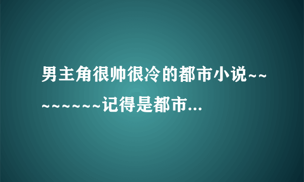 男主角很帅很冷的都市小说~~~~~~~~记得是都市哦····