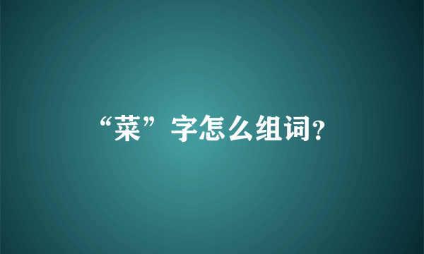 “菜”字怎么组词？