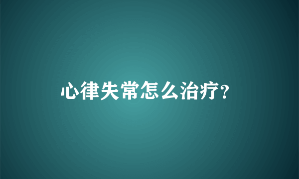 心律失常怎么治疗？