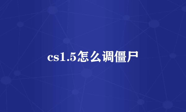 cs1.5怎么调僵尸