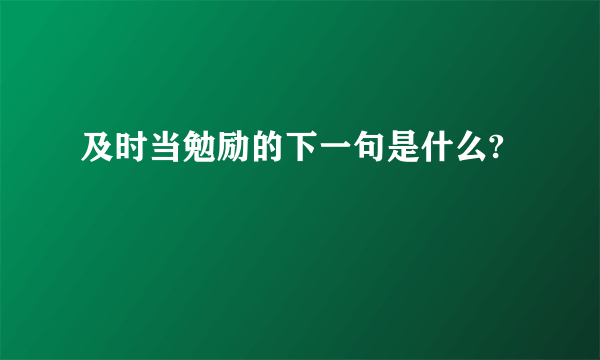 及时当勉励的下一句是什么?