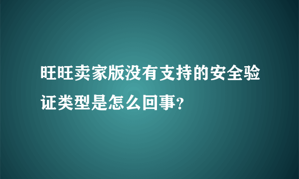 旺旺卖家版没有支持的安全验证类型是怎么回事？