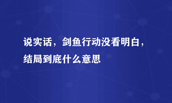 说实话，剑鱼行动没看明白，结局到底什么意思