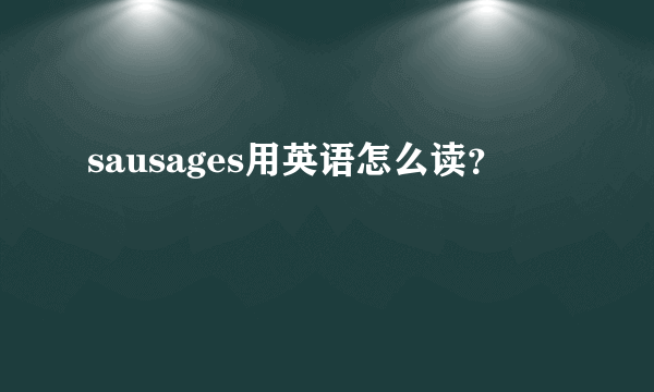 sausages用英语怎么读？