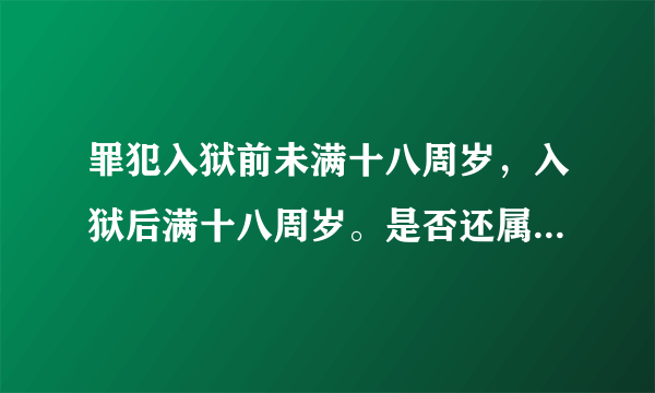 罪犯入狱前未满十八周岁，入狱后满十八周岁。是否还属于少年犯呢？