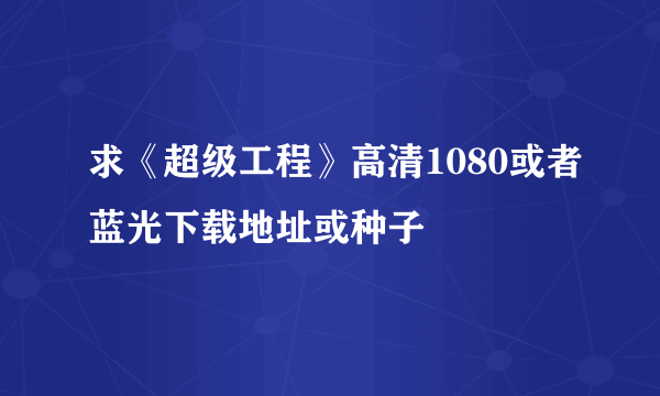 求《超级工程》高清1080或者蓝光下载地址或种子