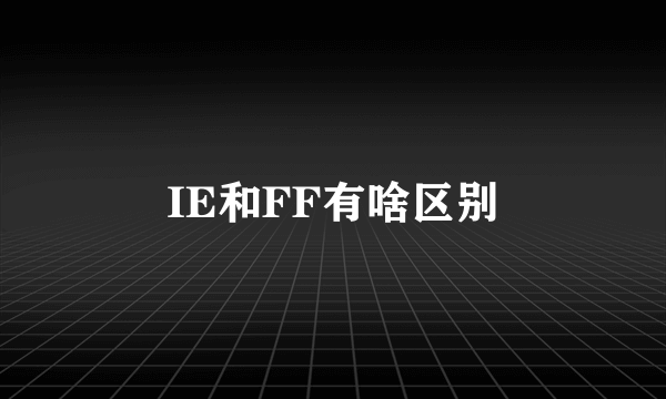 IE和FF有啥区别