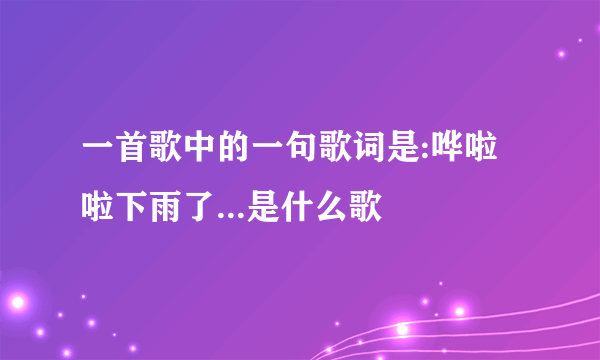 一首歌中的一句歌词是:哗啦啦下雨了...是什么歌