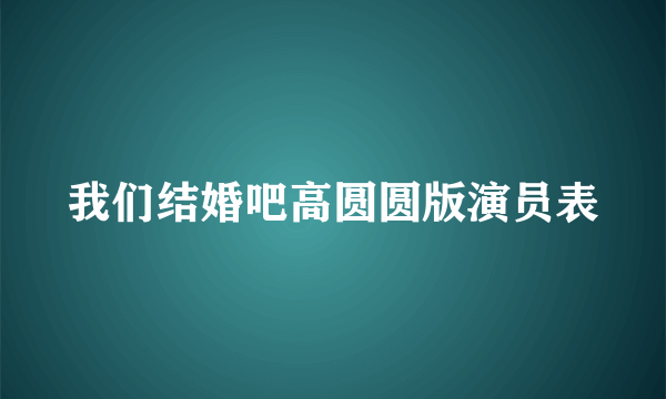 我们结婚吧高圆圆版演员表