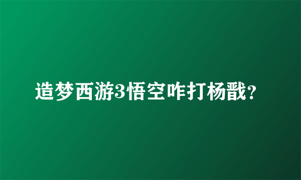 造梦西游3悟空咋打杨戬？