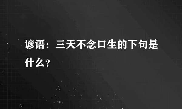 谚语：三天不念口生的下句是什么？