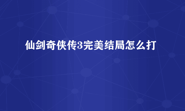 仙剑奇侠传3完美结局怎么打