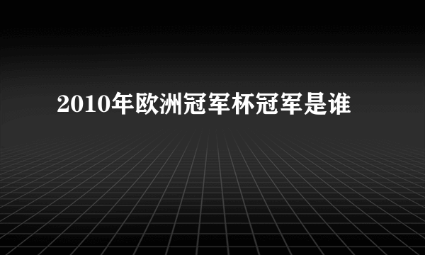 2010年欧洲冠军杯冠军是谁