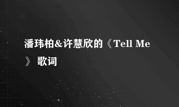 潘玮柏&许慧欣的《Tell Me》 歌词