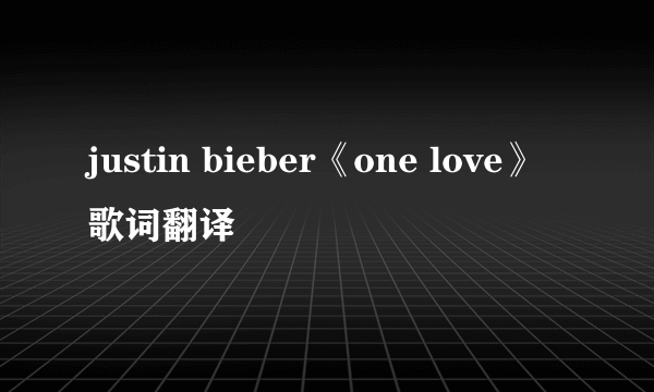 justin bieber《one love》歌词翻译