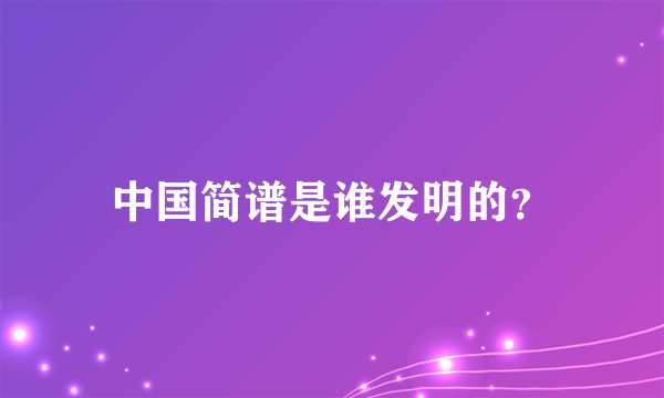 中国简谱是谁发明的？