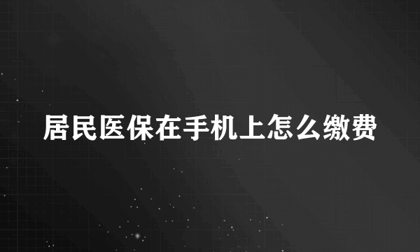 居民医保在手机上怎么缴费